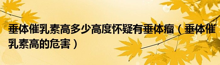 垂体催乳素高多少高度怀疑有垂体瘤（垂体催乳素高的危害）