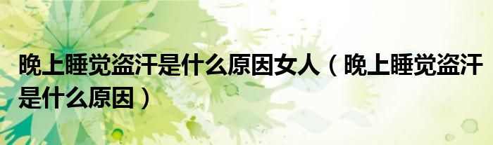 晚上睡觉盗汗是什么原因女人（晚上睡觉盗汗是什么原因）