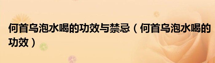何首乌泡水喝的功效与禁忌（何首乌泡水喝的功效）