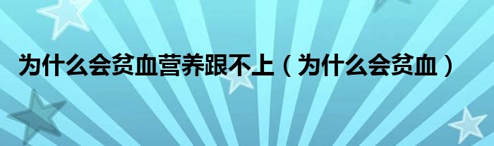 为什么会贫血营养跟不上（为什么会贫血）