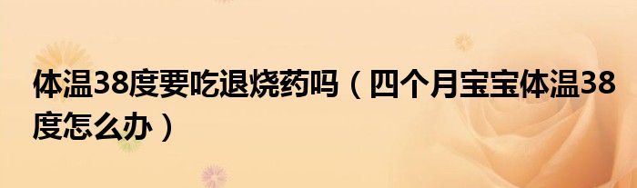 体温38度要吃退烧药吗（四个月宝宝体温38度怎么办）