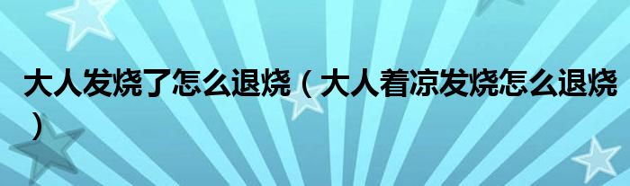 大人发烧了怎么退烧（大人着凉发烧怎么退烧）