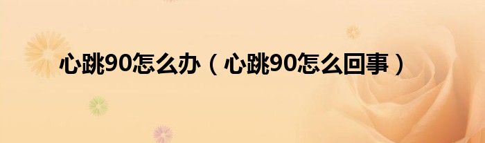 心跳90怎么办（心跳90怎么回事）