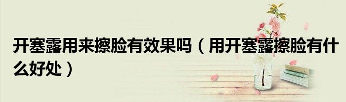 开塞露用来擦脸有效果吗（用开塞露擦脸有什么好处）