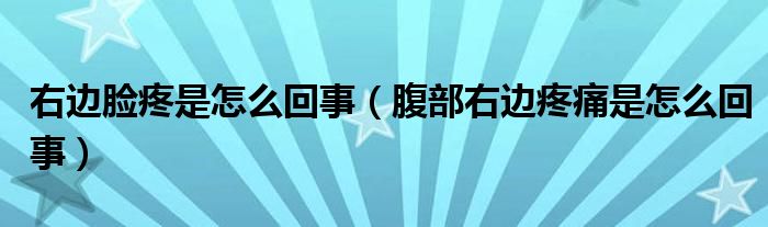 右边脸疼是怎么回事（腹部右边疼痛是怎么回事）