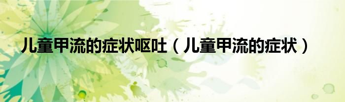 儿童甲流的症状呕吐（儿童甲流的症状）