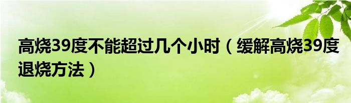 高烧39度不能超过几个小时（缓解高烧39度退烧方法）