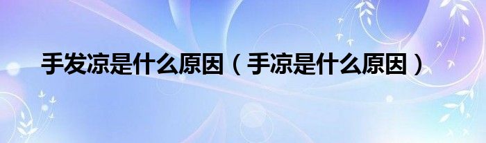 手发凉是什么原因（手凉是什么原因）