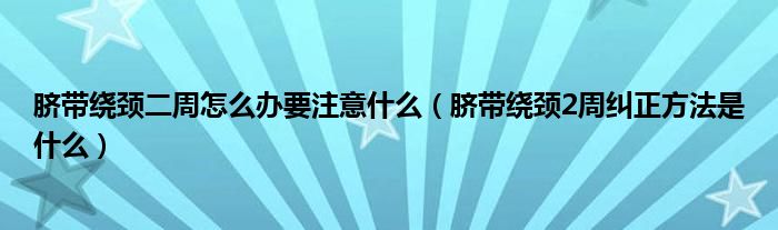 脐带绕颈二周怎么办要注意什么（脐带绕颈2周纠正方法是什么）