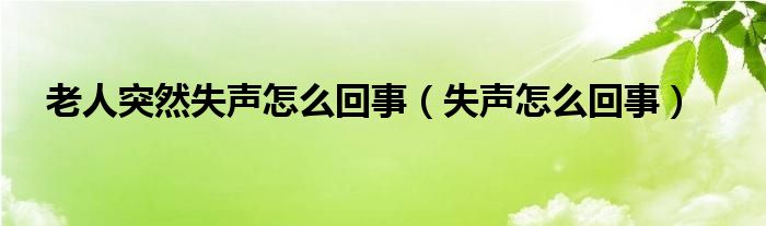 老人突然失声怎么回事（失声怎么回事）