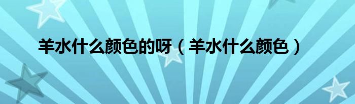 羊水什么颜色的呀（羊水什么颜色）
