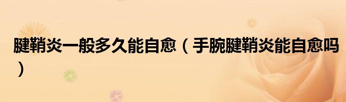 腱鞘炎一般多久能自愈（手腕腱鞘炎能自愈吗）