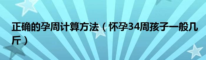 正确的孕周计算方法（怀孕34周孩子一般几斤）