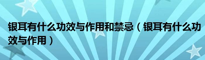银耳有什么功效与作用和禁忌（银耳有什么功效与作用）