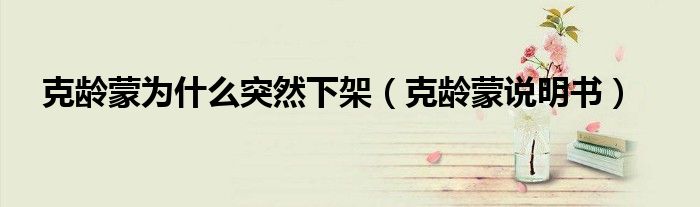 克龄蒙为什么突然下架（克龄蒙说明书）