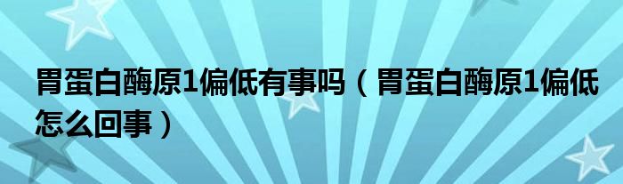 胃蛋白酶原1偏低有事吗（胃蛋白酶原1偏低怎么回事）