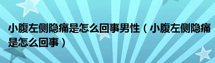 小腹左侧隐痛是怎么回事男性（小腹左侧隐痛是怎么回事）