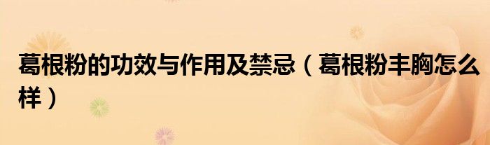 葛根粉的功效与作用及禁忌（葛根粉丰胸怎么样）