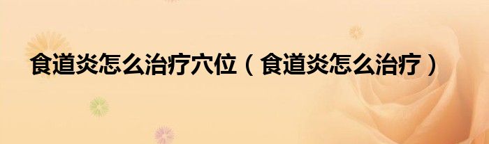 食道炎怎么治疗穴位（食道炎怎么治疗）