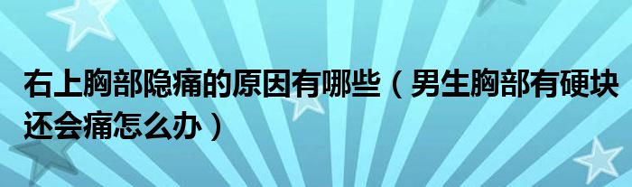 右上胸部隐痛的原因有哪些（男生胸部有硬块还会痛怎么办）