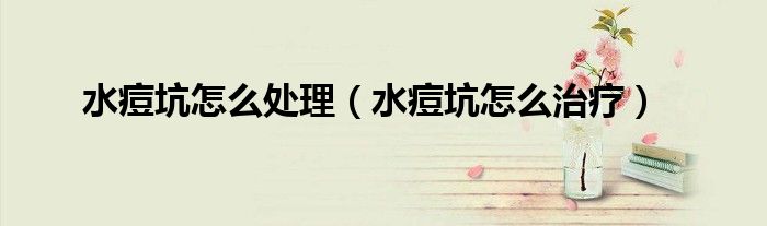 水痘坑怎么处理（水痘坑怎么治疗）