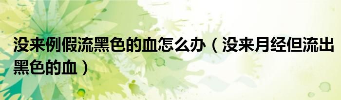 没来例假流黑色的血怎么办（没来月经但流出黑色的血）