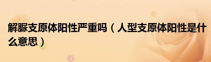 解脲支原体阳性严重吗（人型支原体阳性是什么意思）