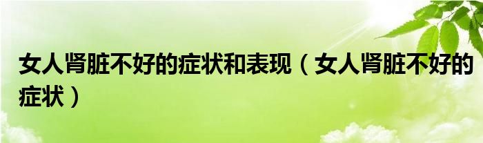 女人肾脏不好的症状和表现（女人肾脏不好的症状）