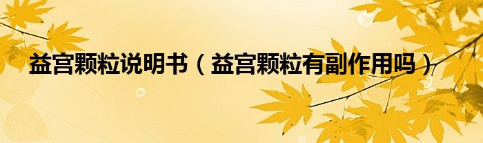 益宫颗粒说明书（益宫颗粒有副作用吗）