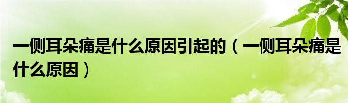 一侧耳朵痛是什么原因引起的（一侧耳朵痛是什么原因）