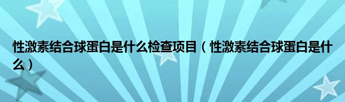 性激素结合球蛋白是什么检查项目（性激素结合球蛋白是什么）