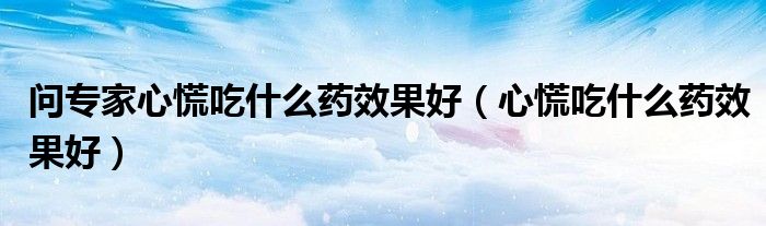 问专家心慌吃什么药效果好（心慌吃什么药效果好）