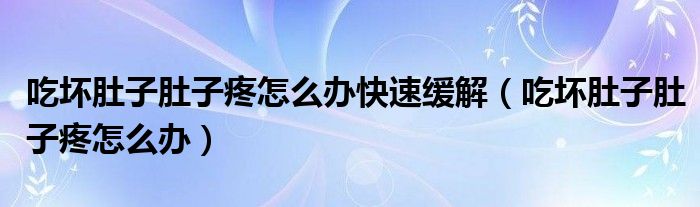 吃坏肚子肚子疼怎么办快速缓解（吃坏肚子肚子疼怎么办）