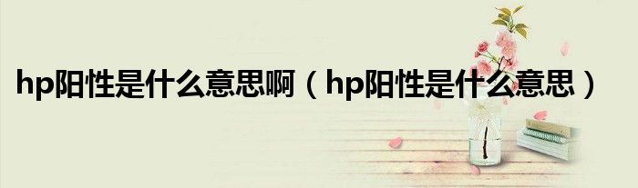 hp阳性是什么意思啊（hp阳性是什么意思）