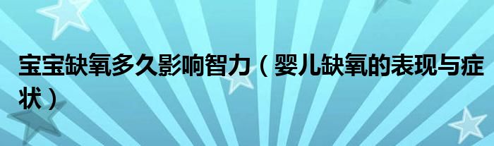 宝宝缺氧多久影响智力（婴儿缺氧的表现与症状）