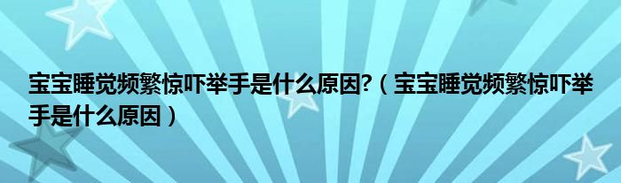 宝宝睡觉频繁惊吓举手是什么原因?（宝宝睡觉频繁惊吓举手是什么原因）