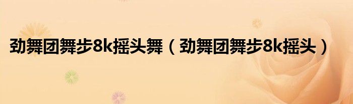 劲舞团舞步8k摇头舞（劲舞团舞步8k摇头）