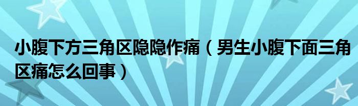 小腹下方三角区隐隐作痛（男生小腹下面三角区痛怎么回事）