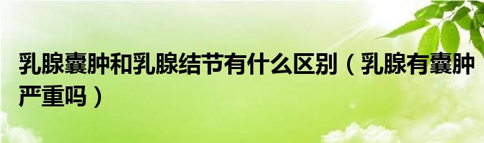 乳腺囊肿和乳腺结节有什么区别（乳腺有囊肿严重吗）