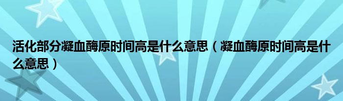 活化部分凝血酶原时间高是什么意思（凝血酶原时间高是什么意思）
