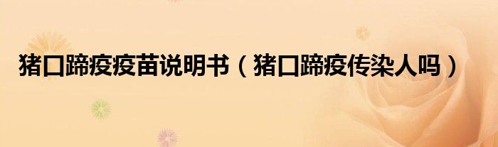 猪口蹄疫疫苗说明书（猪口蹄疫传染人吗）