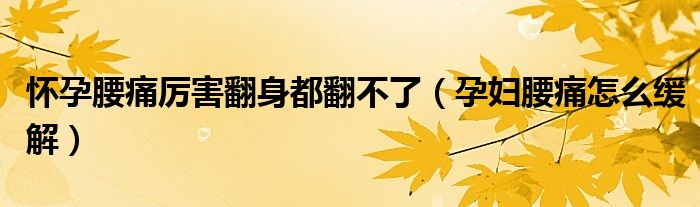 怀孕腰痛厉害翻身都翻不了（孕妇腰痛怎么缓解）