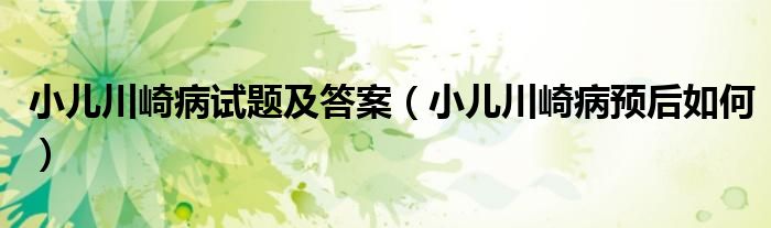 小儿川崎病试题及答案（小儿川崎病预后如何）