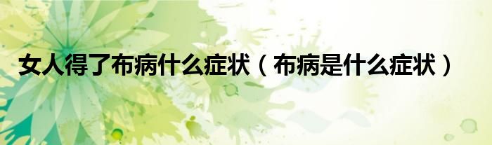 女人得了布病什么症状（布病是什么症状）