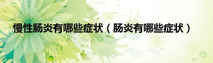 慢性肠炎有哪些症状（肠炎有哪些症状）