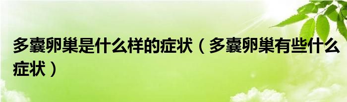 多囊卵巢是什么样的症状（多囊卵巢有些什么症状）