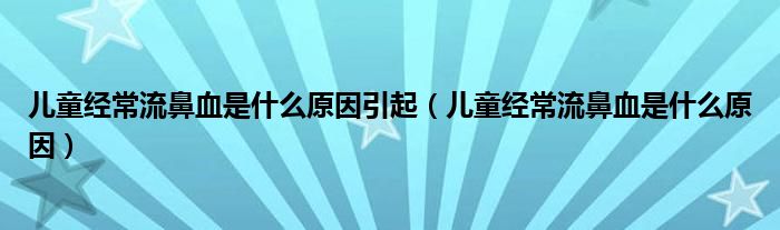 儿童经常流鼻血是什么原因引起（儿童经常流鼻血是什么原因）