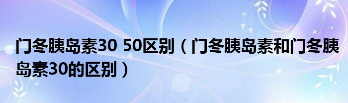 门冬胰岛素30 50区别（门冬胰岛素和门冬胰岛素30的区别）