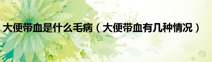 大便带血是什么毛病（大便带血有几种情况）