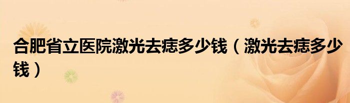 合肥省立医院激光去痣多少钱（激光去痣多少钱）